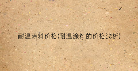 耐温涂料价格(耐温涂料的价格浅析)