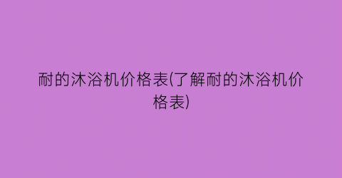 耐的沐浴机价格表(了解耐的沐浴机价格表)