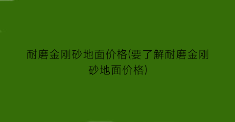 耐磨金刚砂地面价格(要了解耐磨金刚砂地面价格)