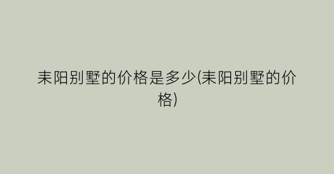 耒阳别墅的价格是多少(耒阳别墅的价格)