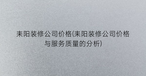 耒阳装修公司价格(耒阳装修公司价格与服务质量的分析)