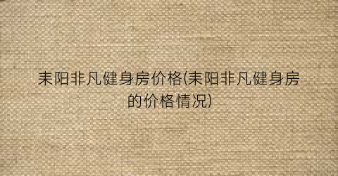 耒阳非凡健身房价格(耒阳非凡健身房的价格情况)