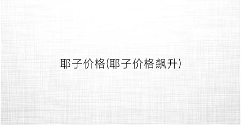 耶子价格(耶子价格飙升)