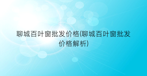 聊城百叶窗批发价格(聊城百叶窗批发价格解析)