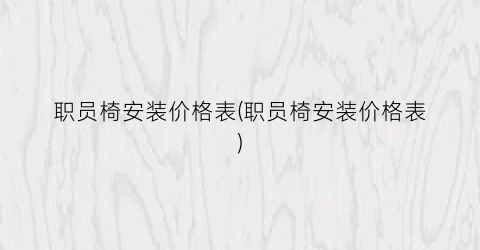 职员椅安装价格表(职员椅安装价格表)
