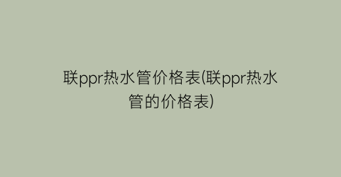 联ppr热水管价格表(联ppr热水管的价格表)