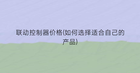 联动控制器价格(如何选择适合自己的产品)