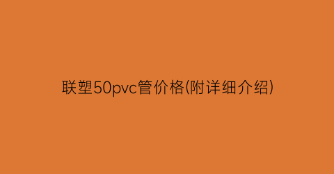 联塑50pvc管价格(附详细介绍)