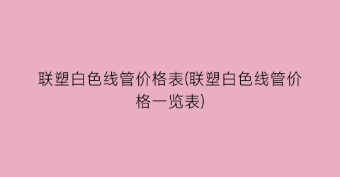 联塑白色线管价格表(联塑白色线管价格一览表)