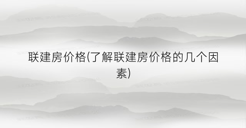 联建房价格(了解联建房价格的几个因素)
