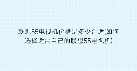 联想55电视机价格是多少合适(如何选择适合自己的联想55电视机)