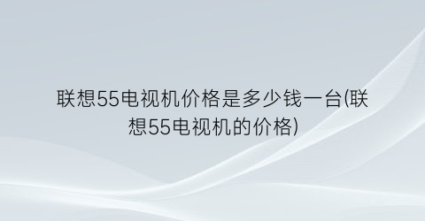 联想55电视机价格是多少钱一台(联想55电视机的价格)