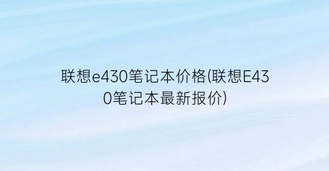 联想e430笔记本价格(联想E430笔记本最新报价)