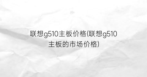 联想g510主板价格(联想g510主板的市场价格)