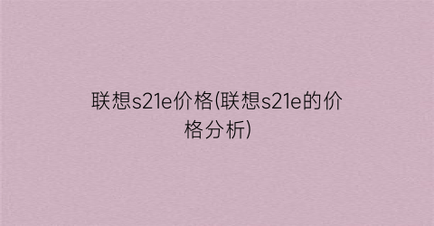 联想s21e价格(联想s21e的价格分析)