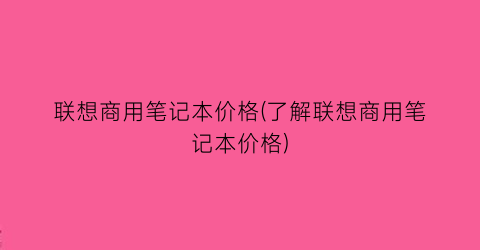 联想商用笔记本价格(了解联想商用笔记本价格)