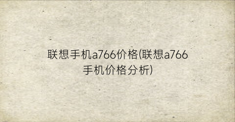 联想手机a766价格(联想a766手机价格分析)
