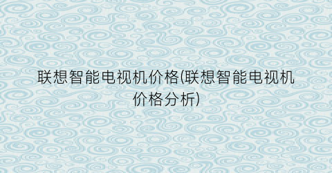 联想智能电视机价格(联想智能电视机价格分析)