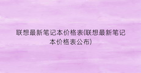 联想最新笔记本价格表(联想最新笔记本价格表公布)