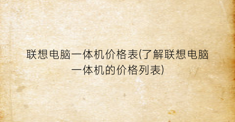 联想电脑一体机价格表(了解联想电脑一体机的价格列表)