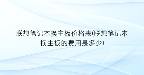 联想笔记本换主板价格表(联想笔记本换主板的费用是多少)