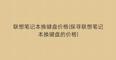 联想笔记本换键盘价格(探寻联想笔记本换键盘的价格)