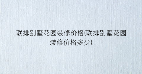 联排别墅花园装修价格(联排别墅花园装修价格多少)