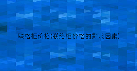 “联络柜价格(联络柜价格的影响因素)