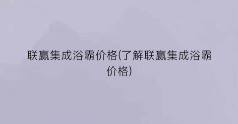 联赢集成浴霸价格(了解联赢集成浴霸价格)