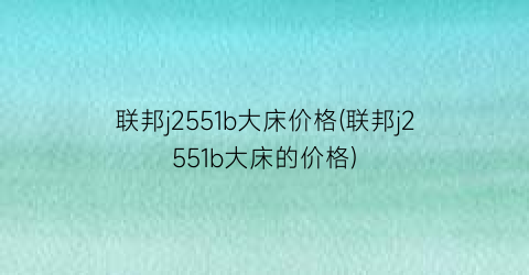 “联邦j2551b大床价格(联邦j2551b大床的价格)