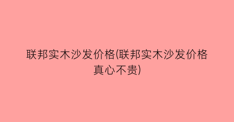 “联邦实木沙发价格(联邦实木沙发价格真心不贵)