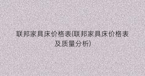 联邦家具床价格表(联邦家具床价格表及质量分析)