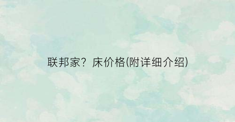 联邦家？床价格(附详细介绍)