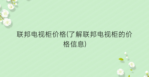 联邦电视柜价格(了解联邦电视柜的价格信息)