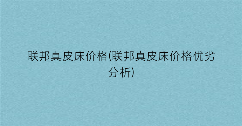 联邦真皮床价格(联邦真皮床价格优劣分析)