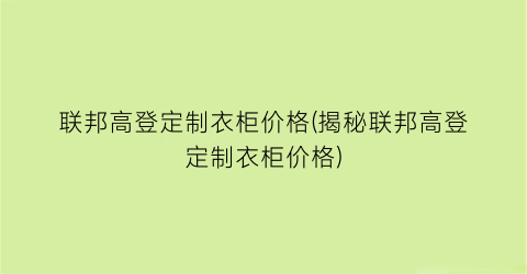 联邦高登定制衣柜价格(揭秘联邦高登定制衣柜价格)