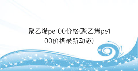 “聚乙烯pe100价格(聚乙烯pe100价格最新动态)