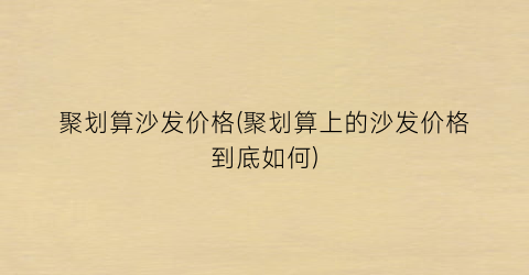 聚划算沙发价格(聚划算上的沙发价格到底如何)
