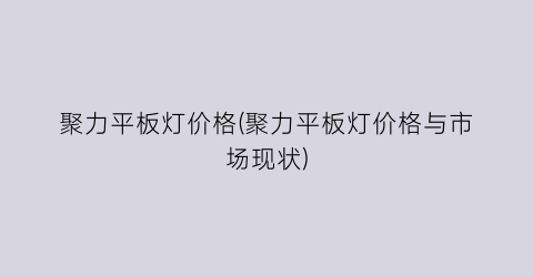 聚力平板灯价格(聚力平板灯价格与市场现状)