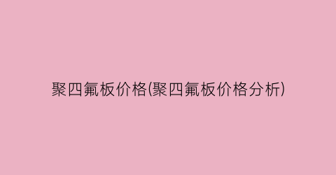 聚四氟板价格(聚四氟板价格分析)