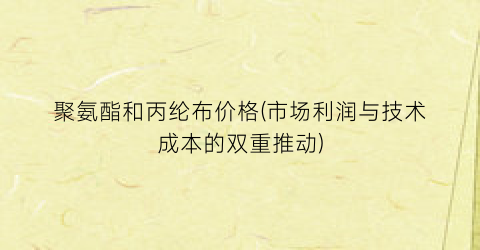 聚氨酯和丙纶布价格(市场利润与技术成本的双重推动)