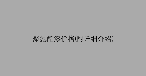 聚氨酯漆价格(附详细介绍)
