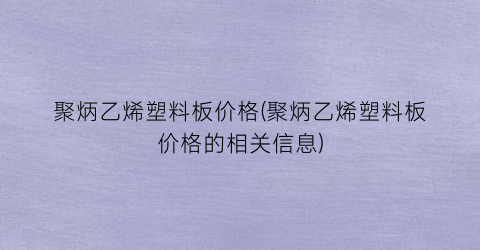 聚炳乙烯塑料板价格(聚炳乙烯塑料板价格的相关信息)