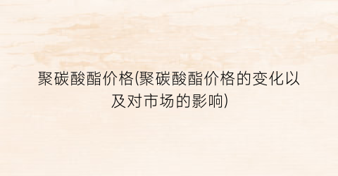 聚碳酸酯价格(聚碳酸酯价格的变化以及对市场的影响)