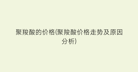 聚羧酸的价格(聚羧酸价格走势及原因分析)