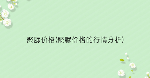 聚脲价格(聚脲价格的行情分析)