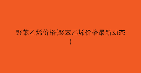聚苯乙烯价格(聚苯乙烯价格最新动态)