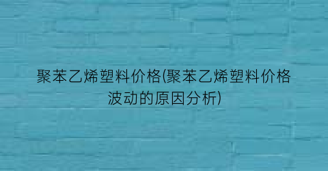 聚苯乙烯塑料价格(聚苯乙烯塑料价格波动的原因分析)
