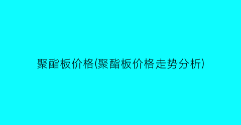 聚酯板价格(聚酯板价格走势分析)