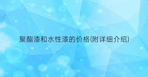 聚酯漆和水性漆的价格(附详细介绍)